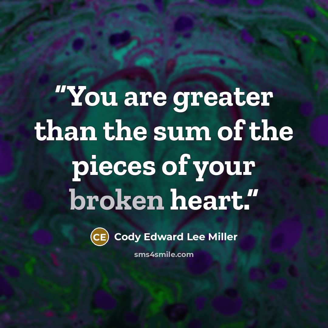 “You are greater than the sum of the pieces of your broken heart.” quote by Cody Edward Lee Miller