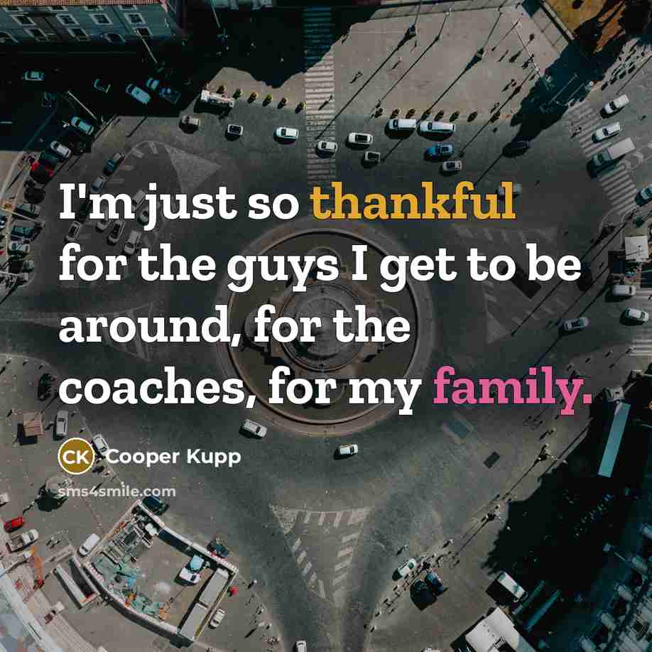 “I'm just so thankful for the guys I get to be around, for the coaches, for my family.” quote by Cooper Kupp