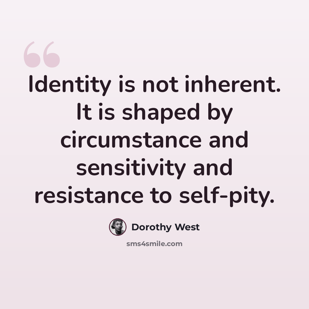 “Identity is not inherent. It is shaped by circumstance and sensitivity and resistance to self-pity.” quote by Dorothy West