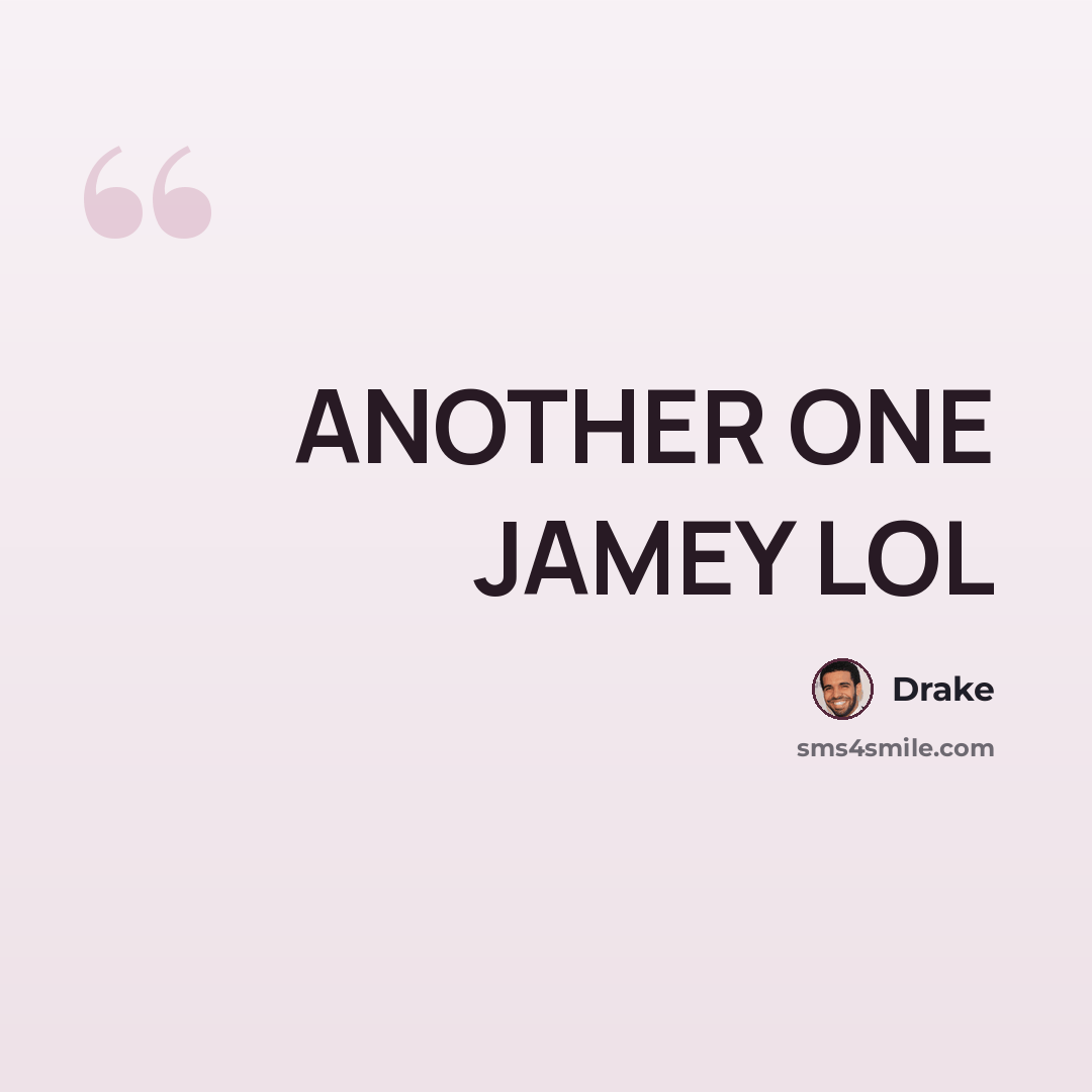 “ANOTHER ONE JAMEY LOL” quote by DRAKE