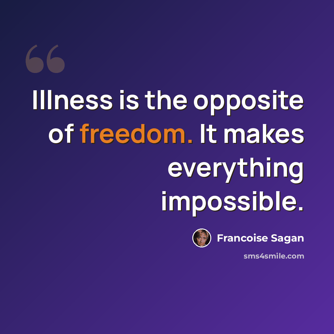 “Illness is the opposite of freedom. It makes everything impossible.” quote by Francoise Sagan