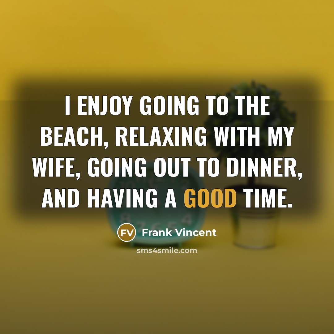 “I enjoy going to the beach, relaxing with my wife, going out to dinner, and having a good time.” quote by Frank Vincent