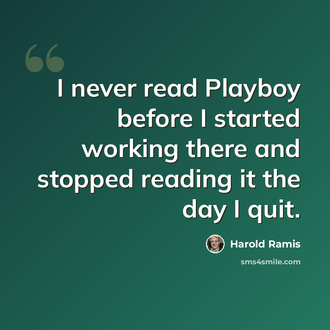 “I never read Playboy before I started working there and stopped reading it the day I quit.” quote by Harold Ramis