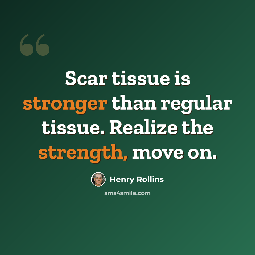 “Scar tissue is stronger than regular tissue. Realize the strength, move on.” quote by Henry Rollins
