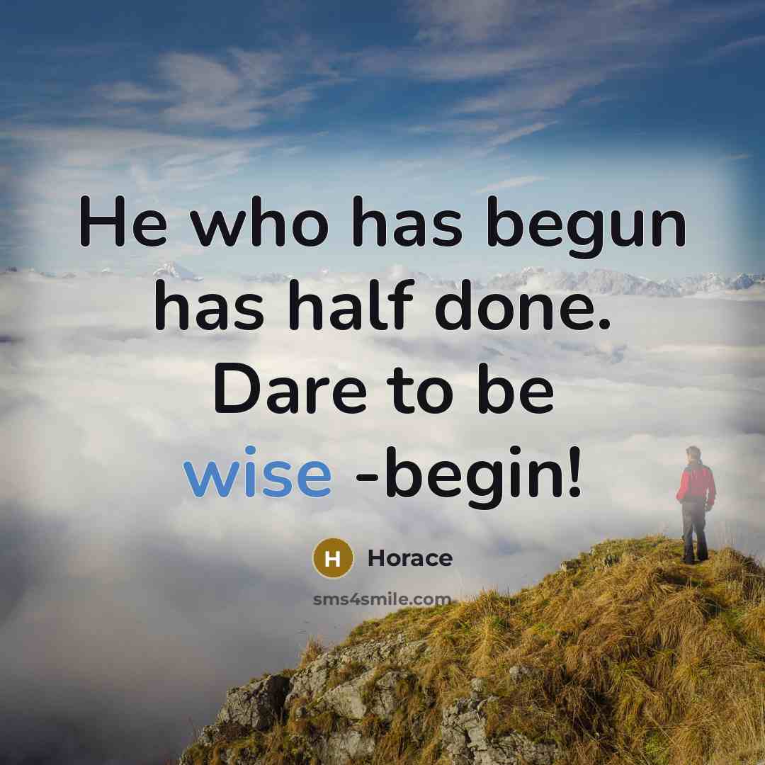 “He who has begun has half done. Dare to be wise -begin!” quote by Horace