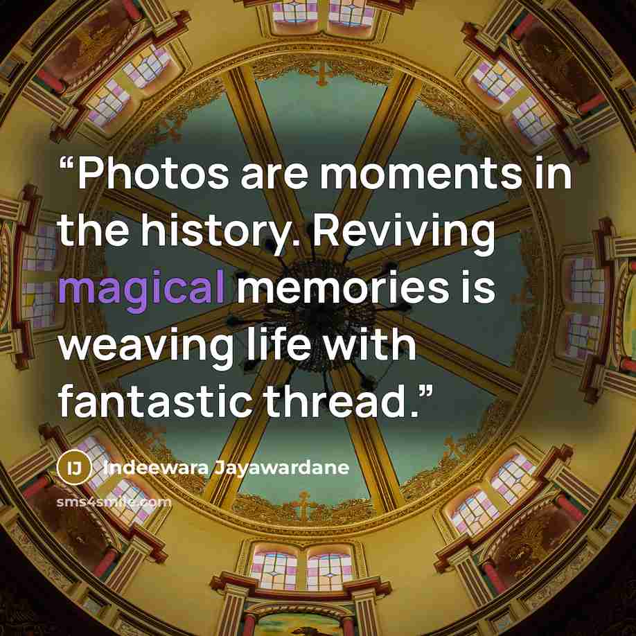 “Photos are moments in the history. Reviving magical memories is weaving life with fantastic thread.” quote by Indeewara Jayawardane