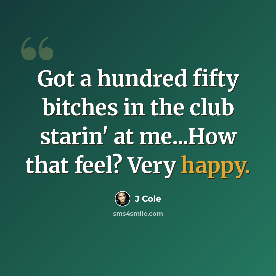 “Got a hundred fifty bitches in the club starin' at me...How that feel? Very happy.” quote by J Cole
