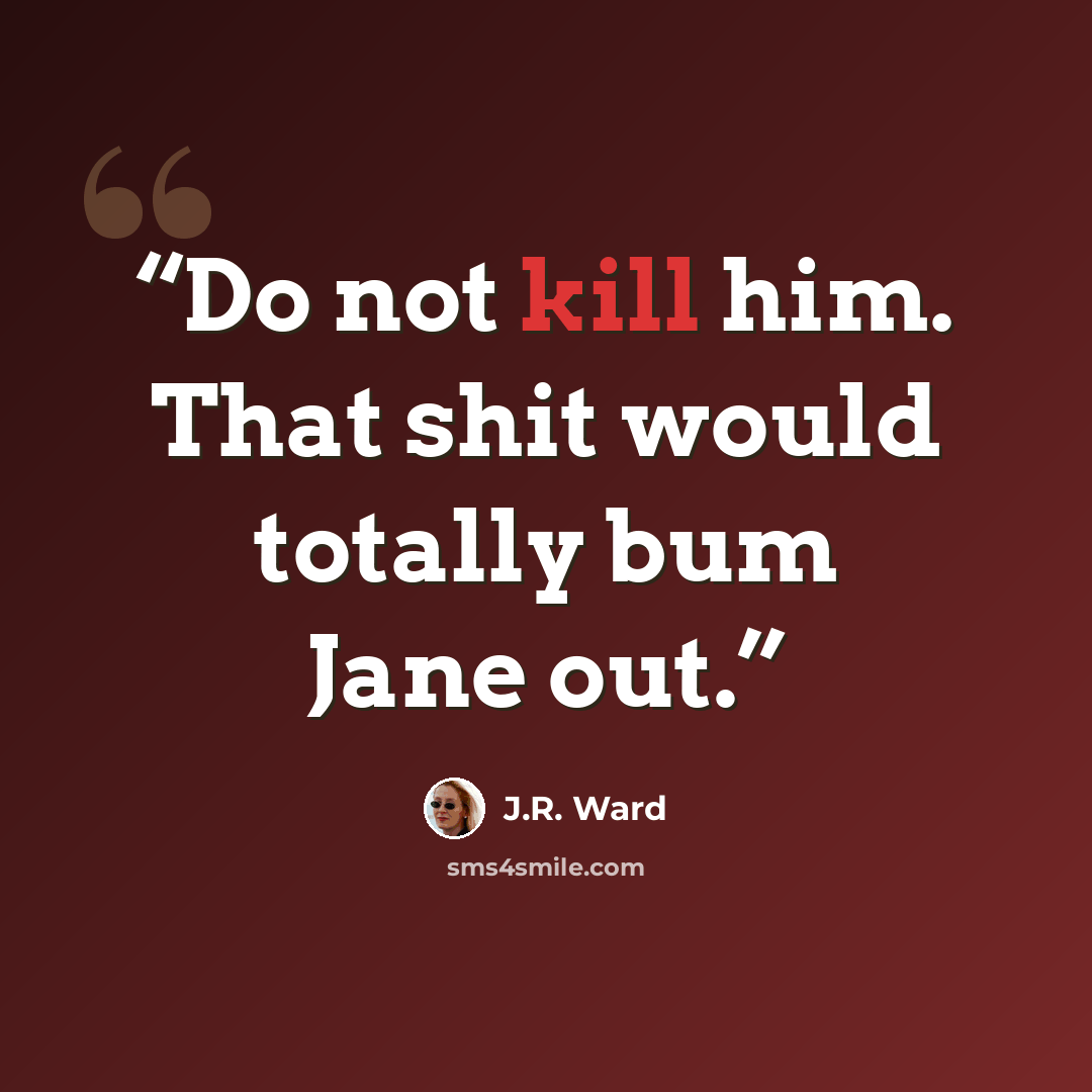 “Do not kill him. That shit would totally bum Jane out.” quote by J.R. Ward