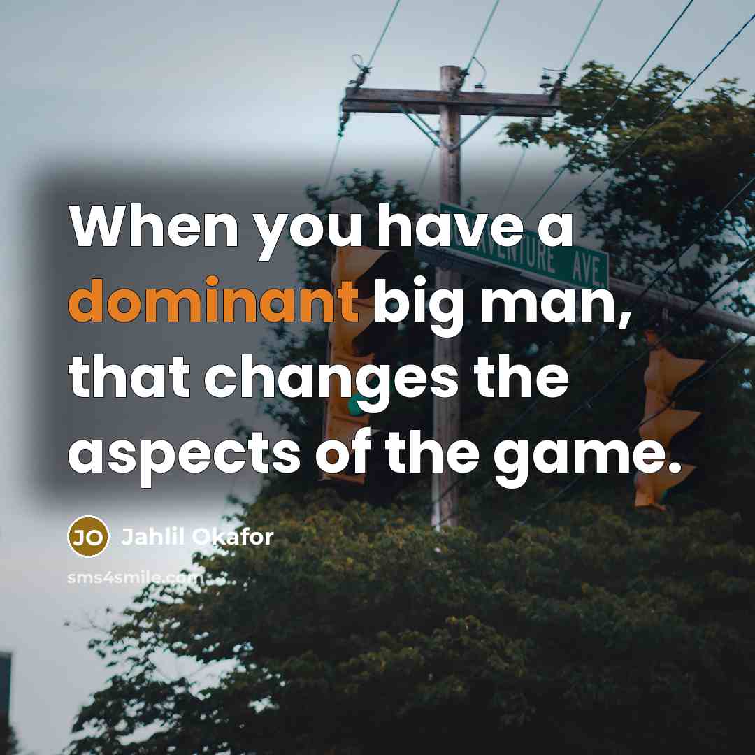 “When you have a dominant big man, that changes the aspects of the game.” quote by Jahlil Okafor
