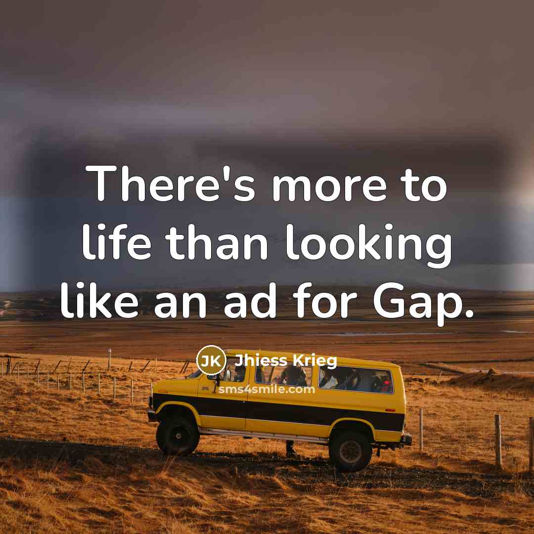 “There's more to life than looking like an ad for Gap.” quote by Jhiess Krieg