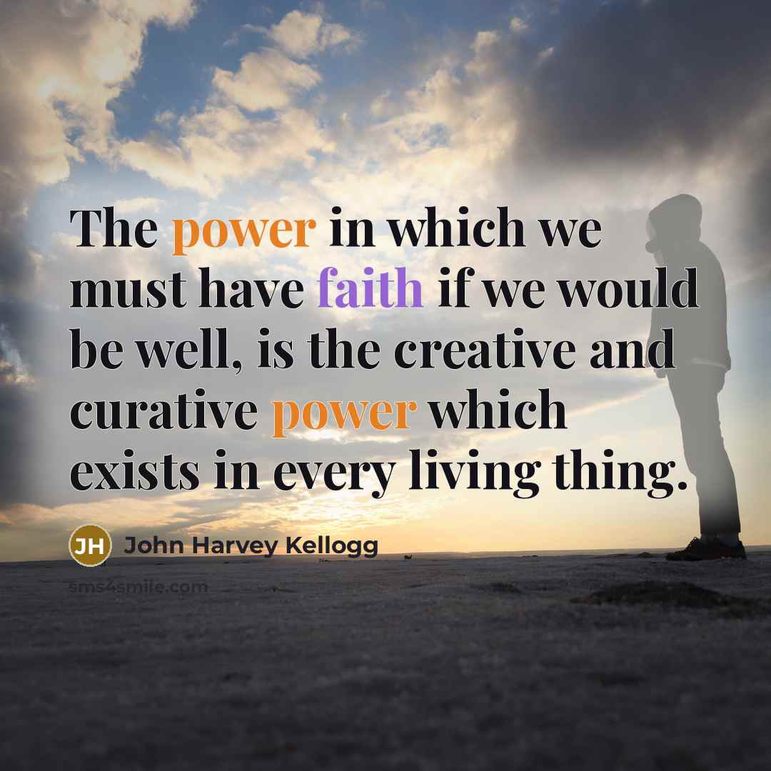 “The power in which we must have faith if we would be well, is the creative and curative power which exists in every living thing.” quote by John Harvey Kellogg