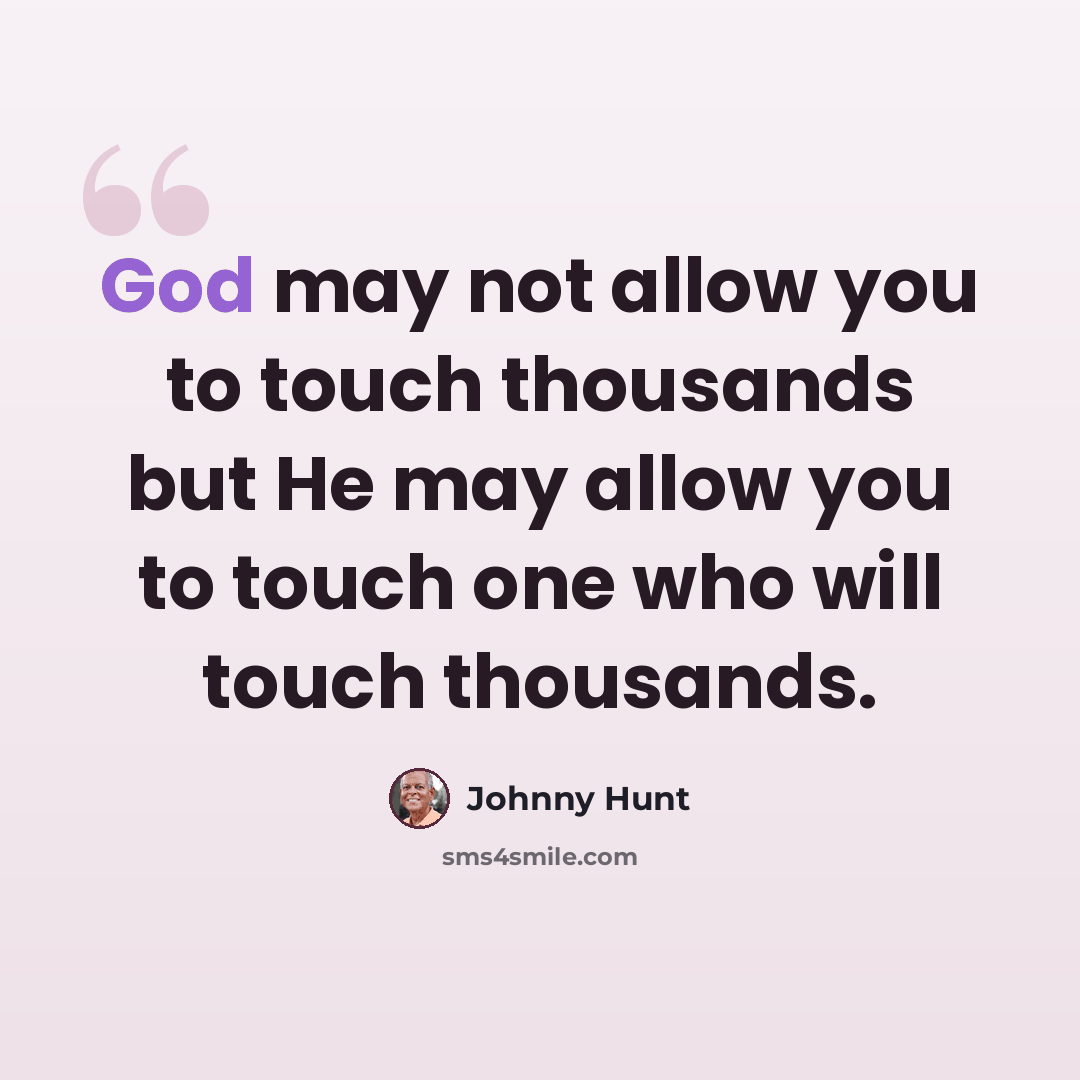 “God may not allow you to touch thousands but He may allow you to touch one who will touch thousands.” quote by Johnny Hunt