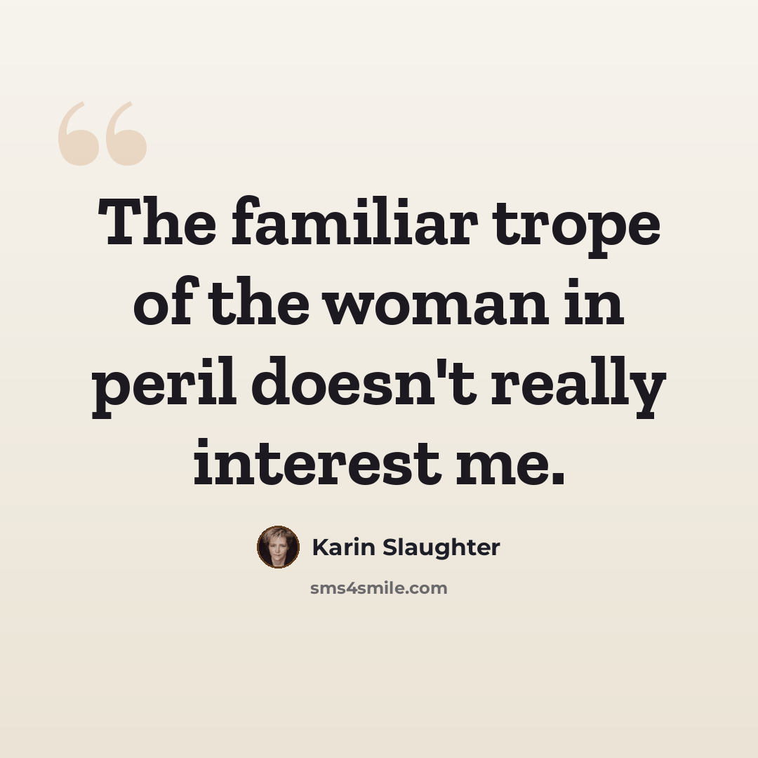 “The familiar trope of the woman in peril doesn't really interest me.” quote by Karin Slaughter