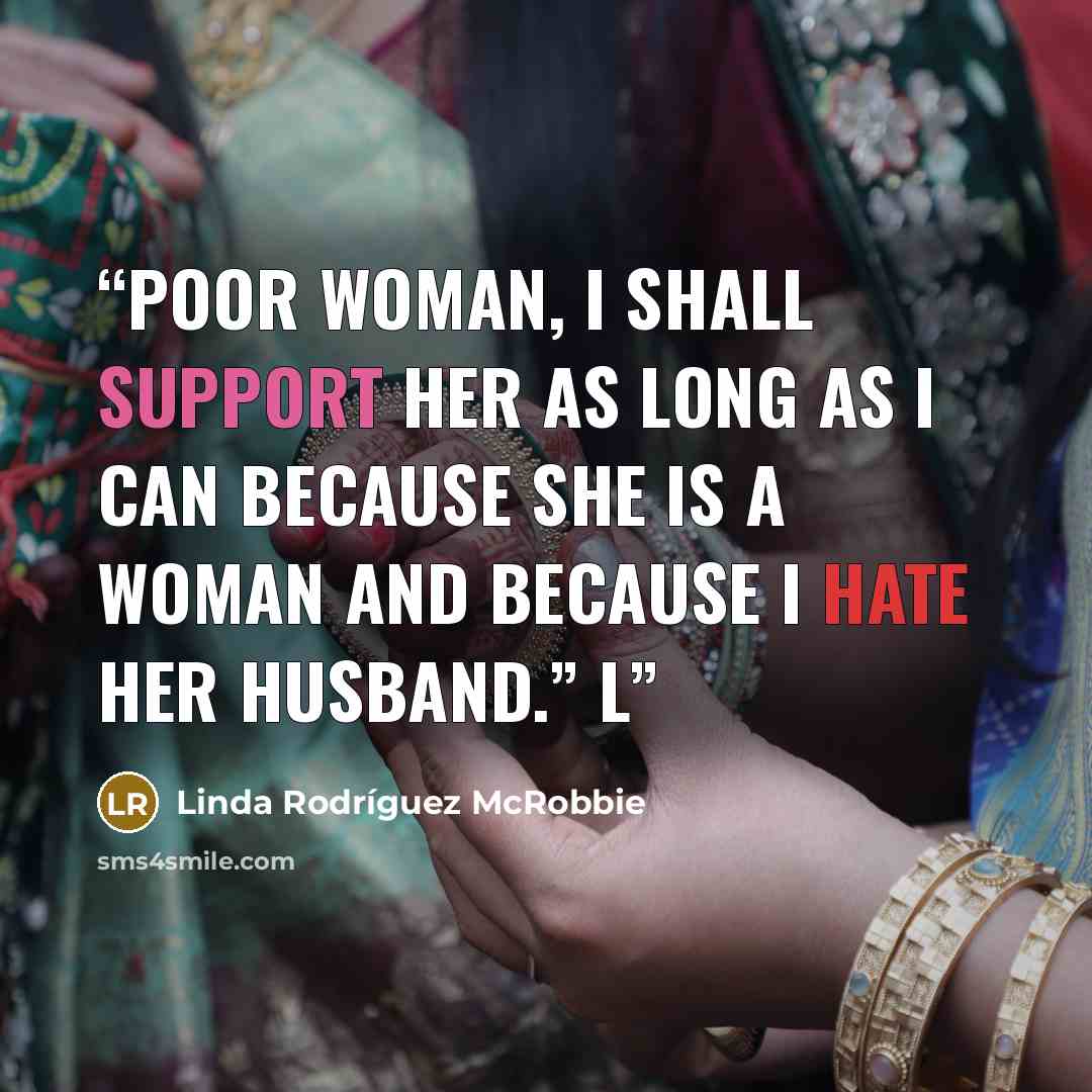 “Poor woman, I shall support her as long as I can because she is a woman and because I hate her husband.” L” quote by Linda Rodríguez McRobbie