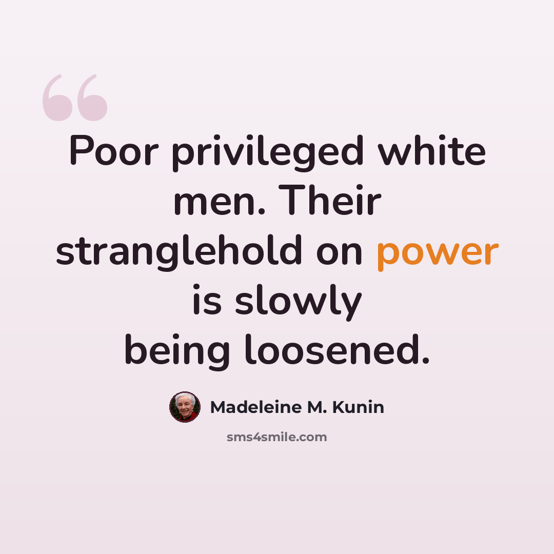 “Poor privileged white men. Their stranglehold on power is slowly being loosened.” quote by Madeleine M. Kunin