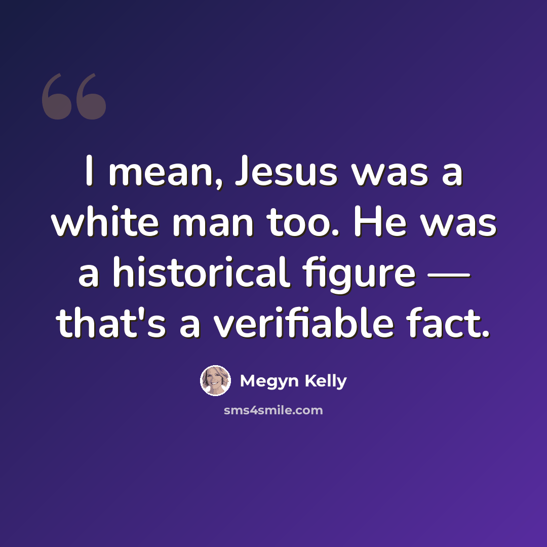 “I mean, Jesus was a white man too. He was a historical figure — that's a verifiable fact.” quote by Megyn Kelly