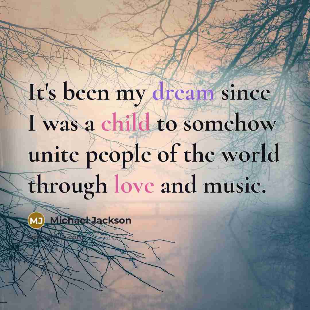 “It's been my dream since I was a child to somehow unite people of the world through love and music.” quote by Michael Jackson