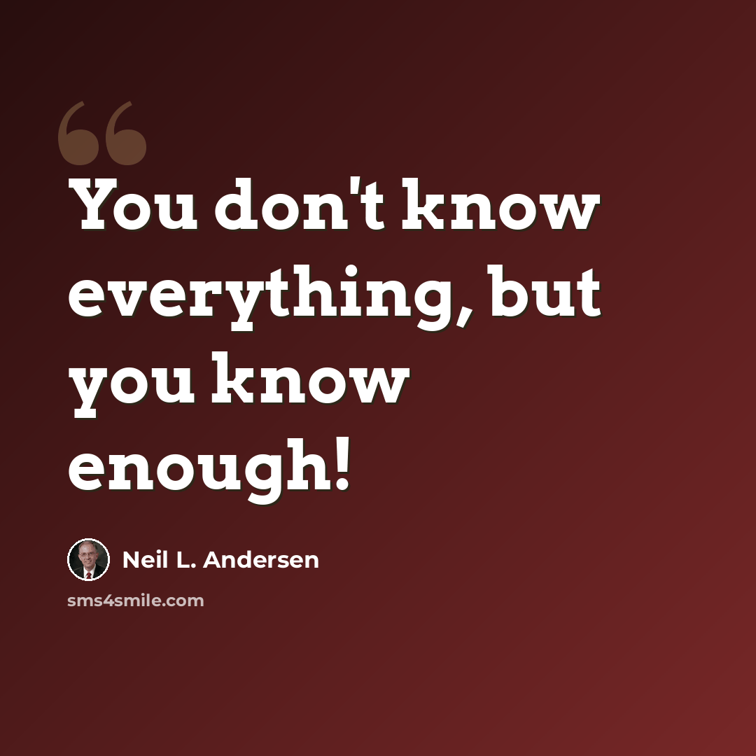 “You don't know everything, but you know enough!” quote by Neil L. Andersen