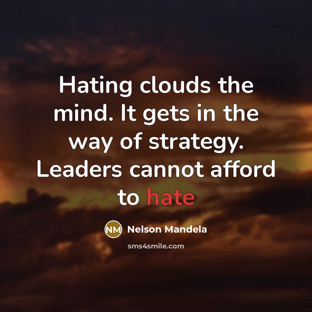“Hating clouds the mind. It gets in the way of strategy. Leaders cannot afford to hate” quote by Nelson Mandela