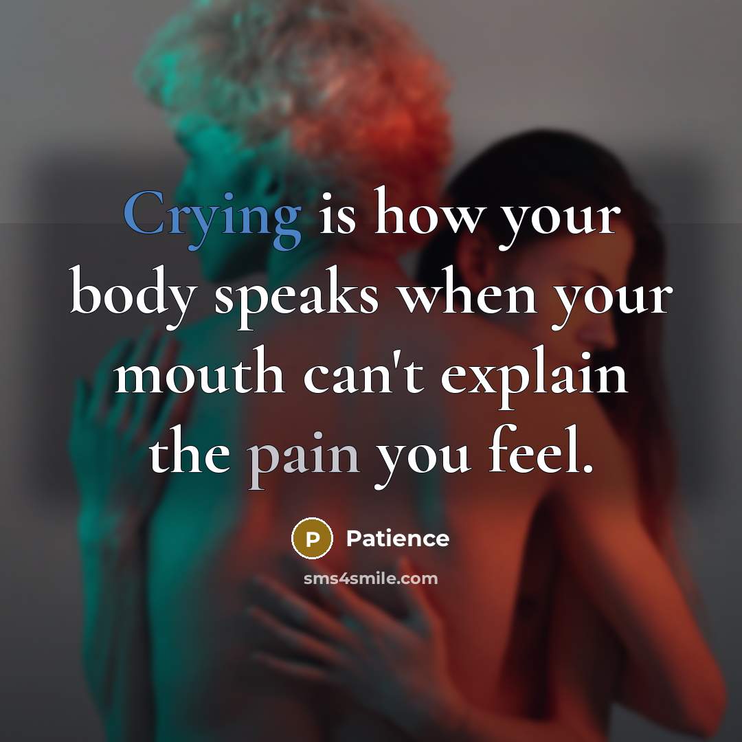 “Crying is how your body speaks when your mouth can't explain the pain you feel.” quote by Patience