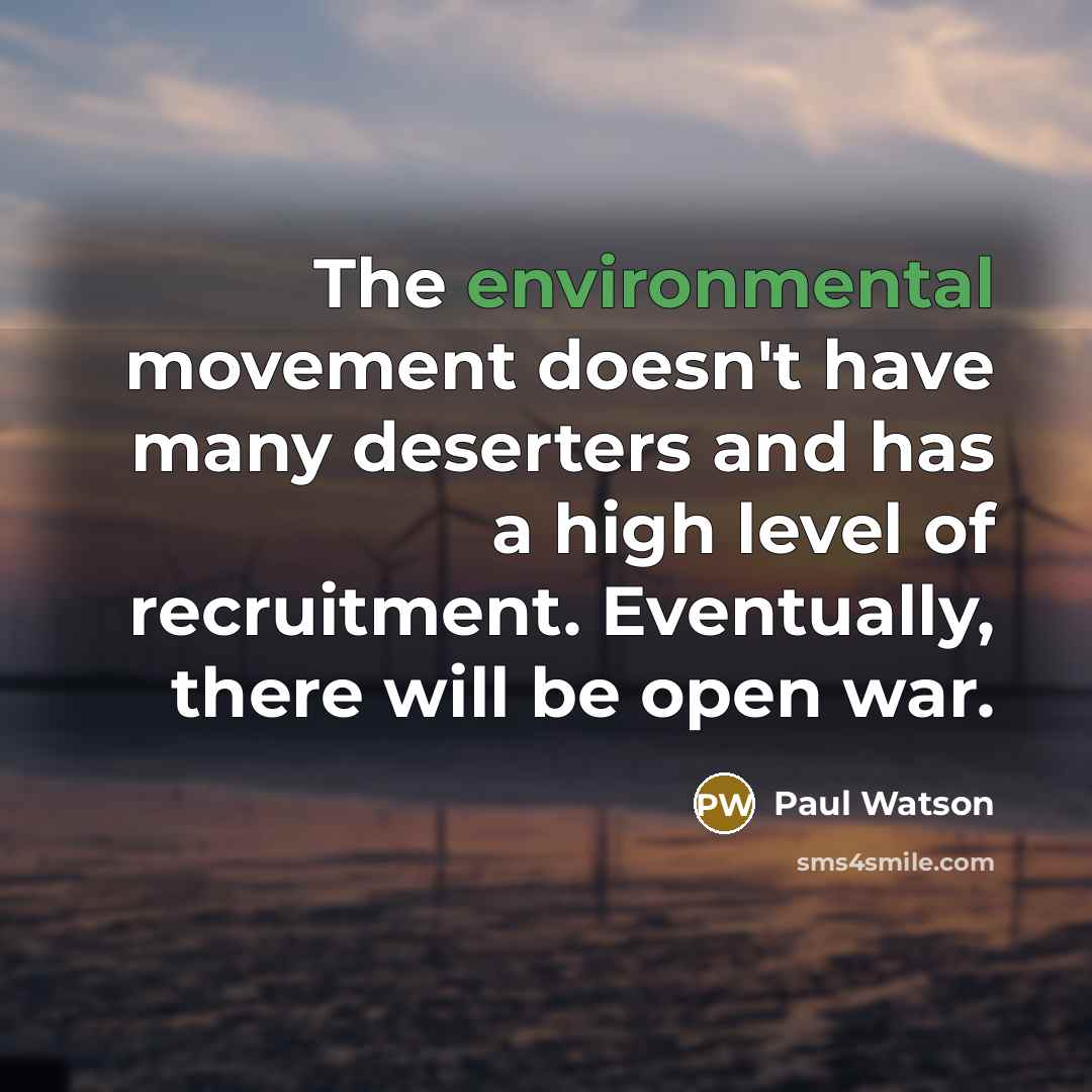 “The environmental movement doesn't have many deserters and has a high level of recruitment. Eventually, there will be open war.” quote by Paul Watson