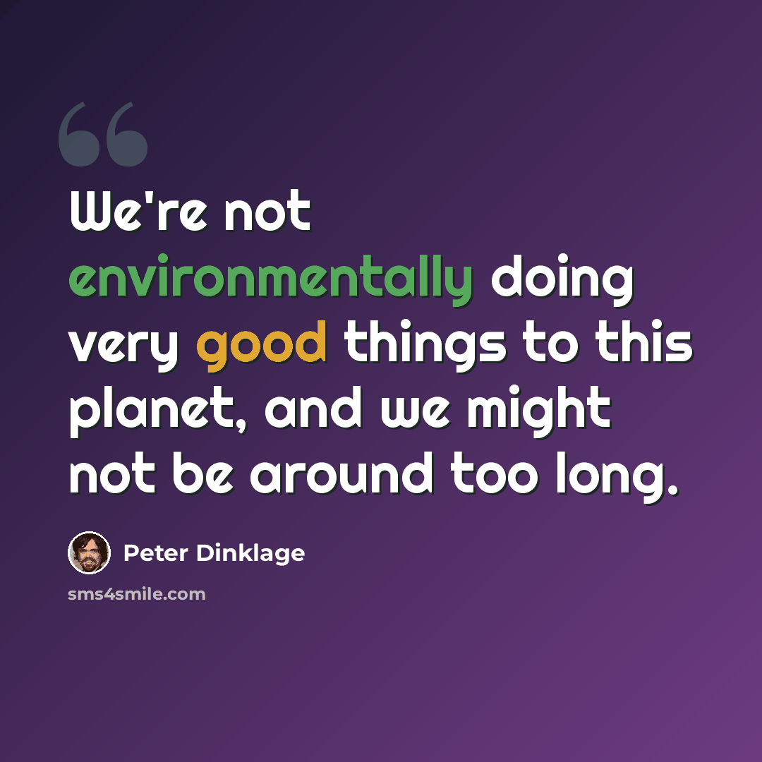 “We're not environmentally doing very good things to this planet, and we might not be around too long.” quote by Peter Dinklage