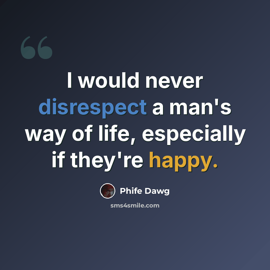 “I would never disrespect a man's way of life, especially if they're happy.” quote by Phife Dawg