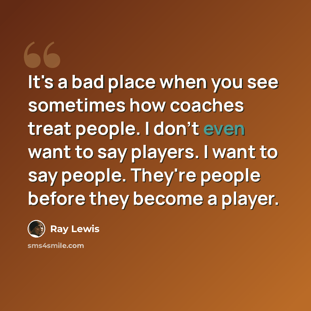 “It's a bad place when you see sometimes how coaches treat people. I don't even want to say players. I want to say people. They're people before they become a player.” quote by Ray Lewis