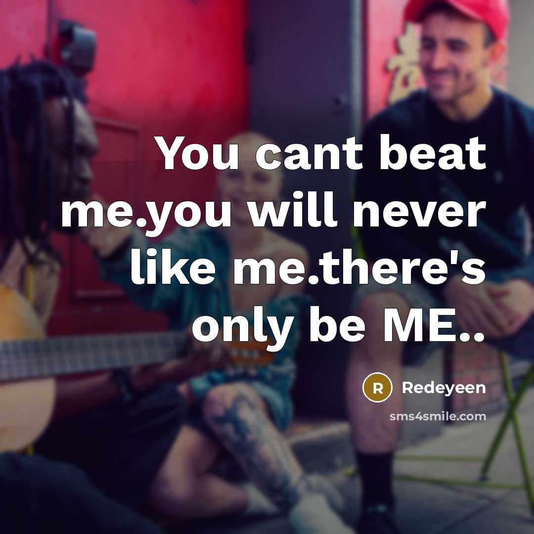 “You cant beat me.you will never like me.there's only be ME..” quote by Redeyeen