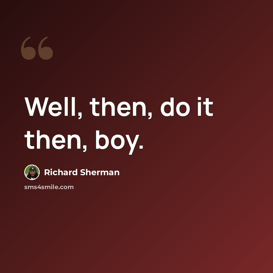 “Well, then, do it then, boy.” quote by Richard Sherman