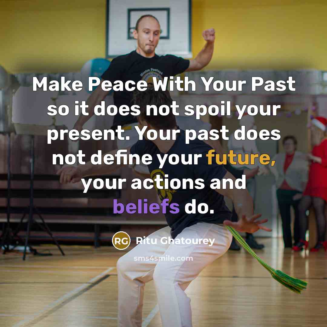 “Make Peace With Your Past so it does not spoil your present. Your past does not define your future, your actions and beliefs do.” quote by Ritu Ghatourey