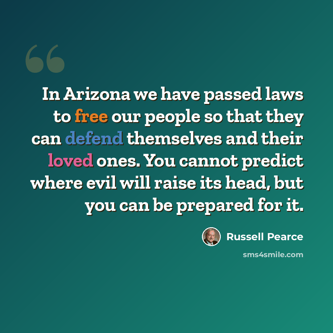 “In Arizona we have passed laws to free our people so that they can defend themselves and their loved ones. You cannot predict where evil will raise its head, but you can be prepared for it.” quote by Russell Pearce
