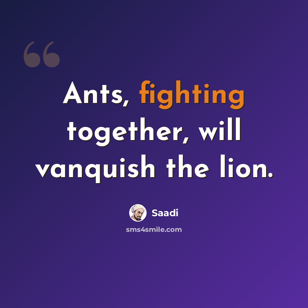 “Ants, fighting together, will vanquish the lion.” quote by Saadi