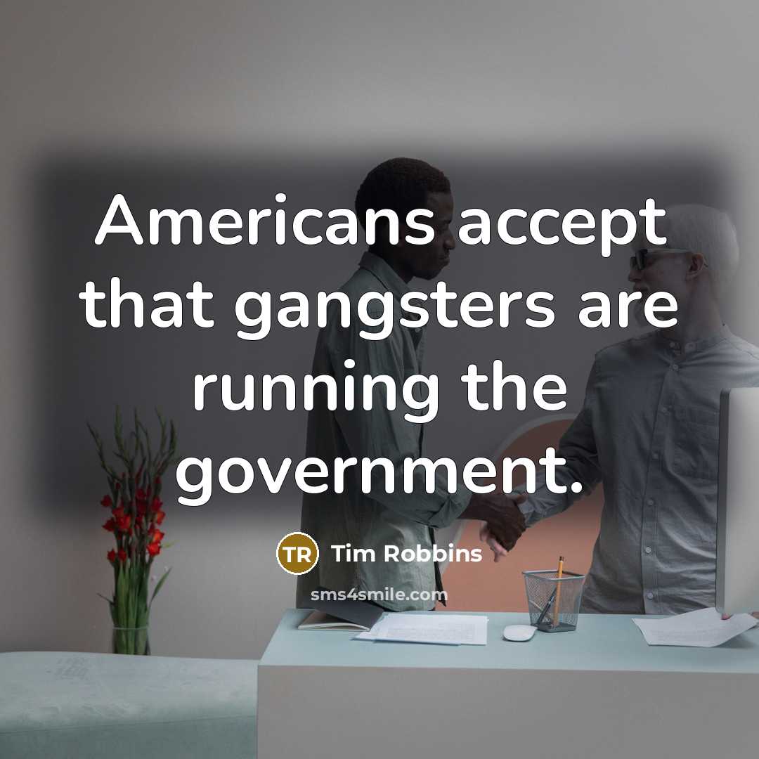 “Americans accept that gangsters are running the government.” quote by Tim Robbins