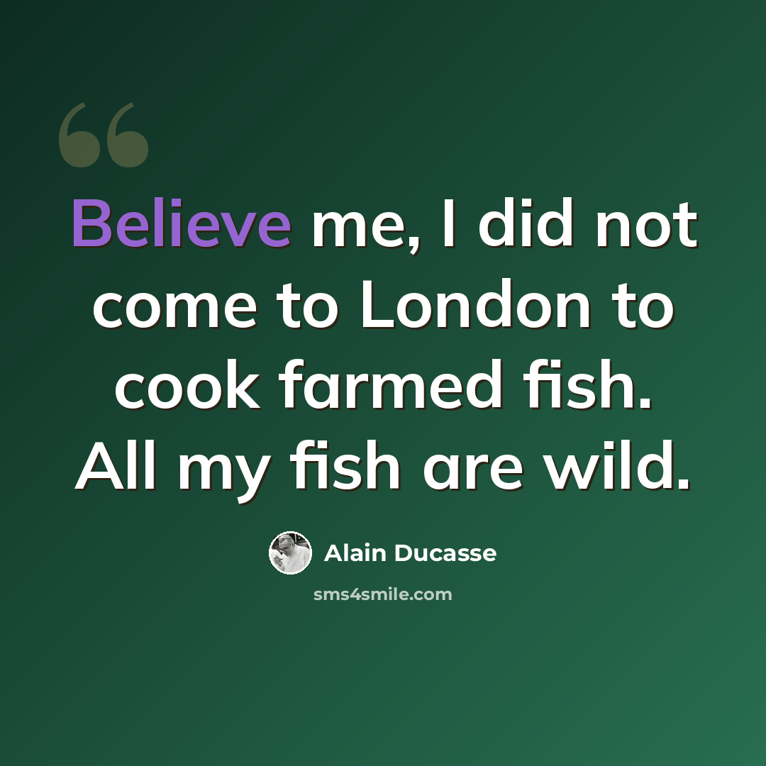 “Believe me, I did not come to London to cook farmed fish. All my fish are wild.” quote by Alain Ducasse