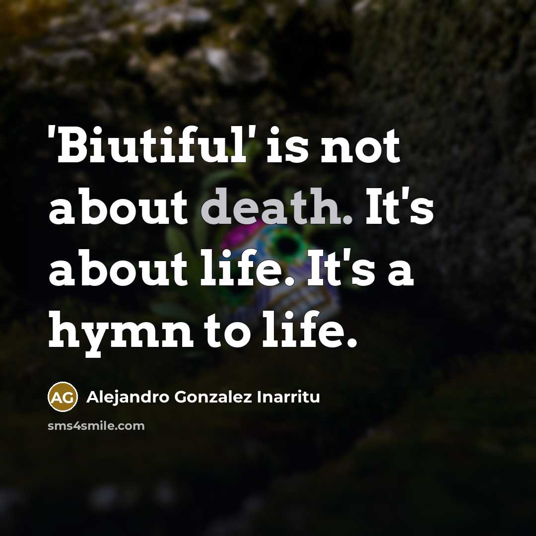 “'Biutiful' is not about death. It's about life. It's a hymn to life.” quote by Alejandro Gonzalez Inarritu