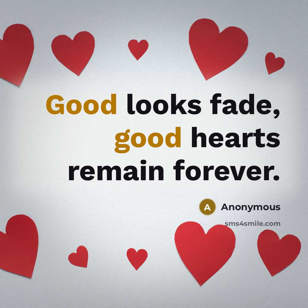 “Good looks fade, good hearts remain forever.” quote by Anonymous