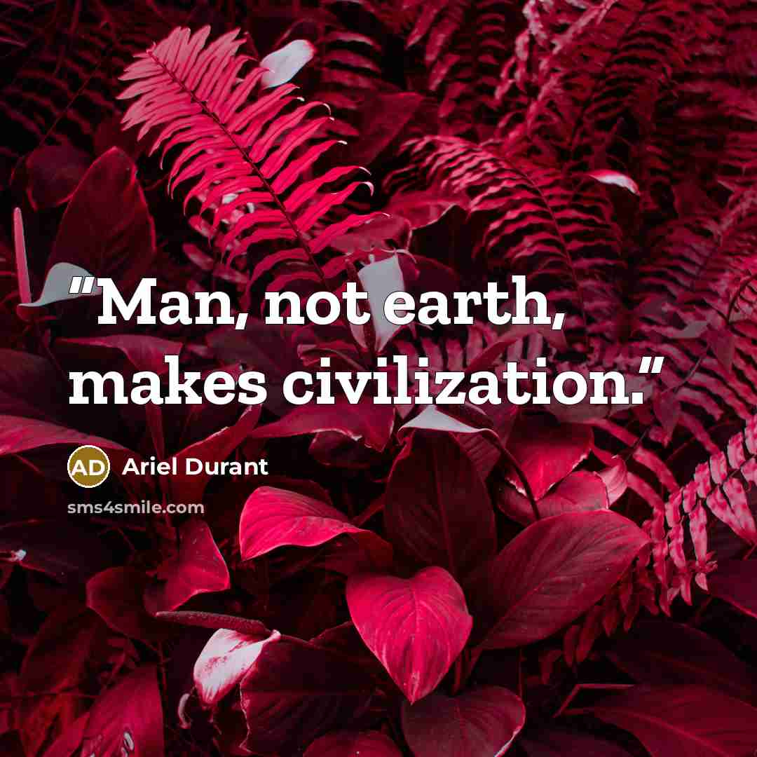 “Man, not earth, makes civilization.” quote by Ariel Durant