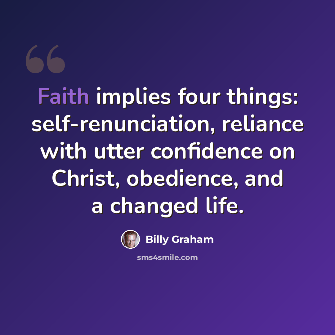 “Faith implies four things: self-renunciation, reliance with utter confidence on Christ, obedience, and a changed life.” quote by Billy Graham