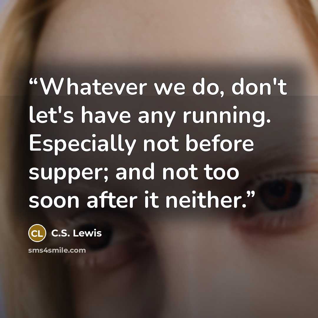 “Whatever we do, don't let's have any running. Especially not before supper; and not too soon after it neither.” quote by C.S. Lewis