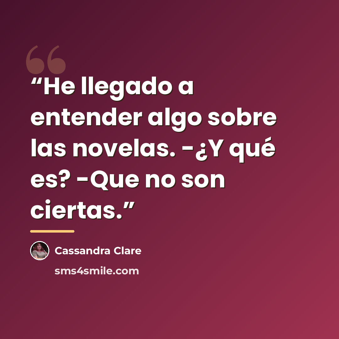 “He llegado a entender algo sobre las novelas. -¿Y qué es? -Que no son ciertas.” quote by Cassandra Clare