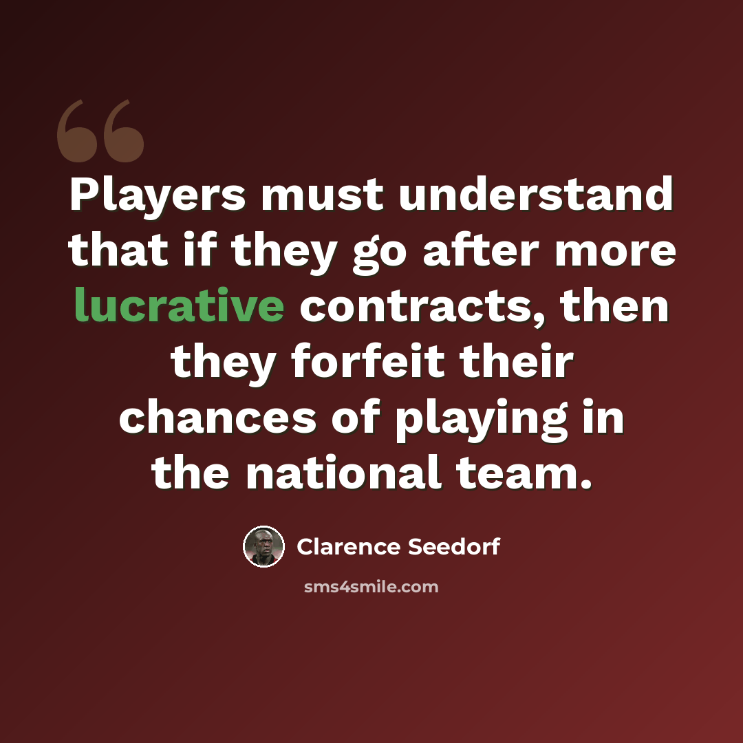 “Players must understand that if they go after more lucrative contracts, then they forfeit their chances of playing in the national team.” quote by Clarence Seedorf