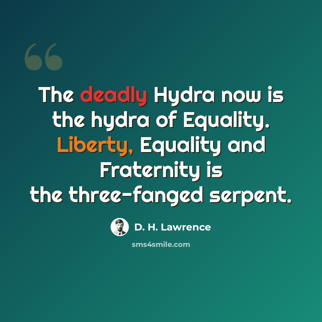 “The deadly Hydra now is the hydra of Equality. Liberty, Equality and Fraternity is the three-fanged serpent.” quote by D. H. Lawrence