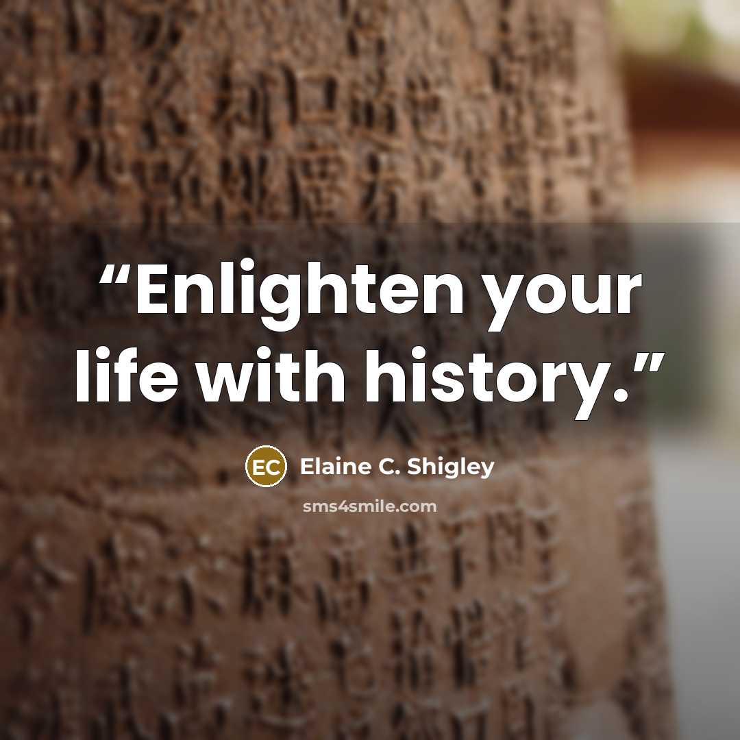 “Enlighten your life with history.” quote by Elaine C. Shigley