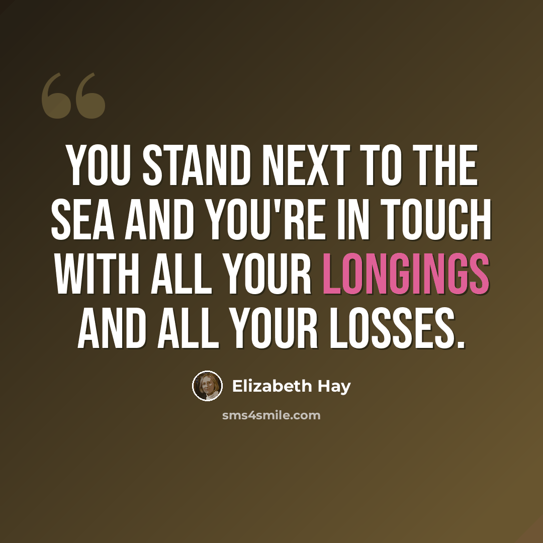 “You stand next to the sea and you're in touch with all your longings and all your losses.” quote by Elizabeth Hay
