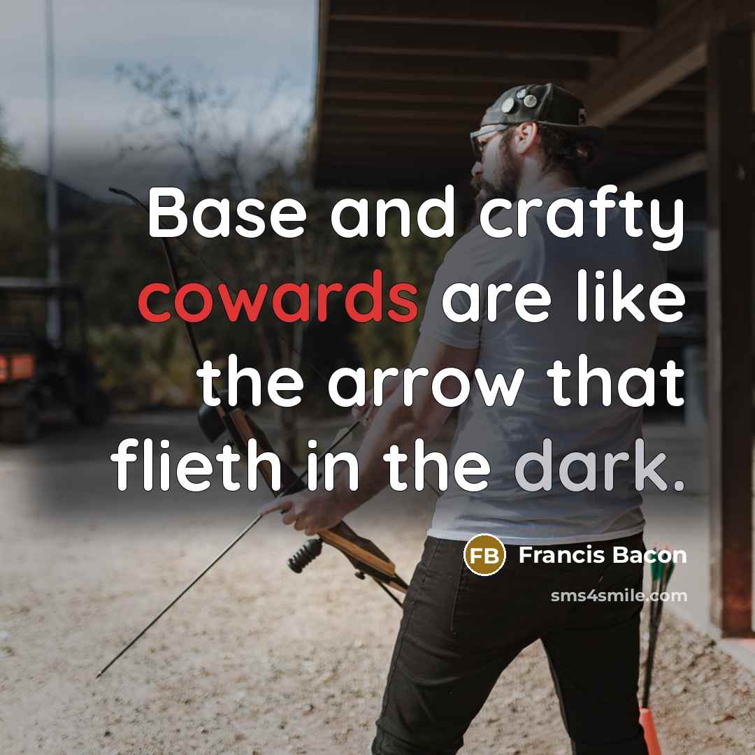“Base and crafty cowards are like the arrow that flieth in the dark.” quote by Francis Bacon