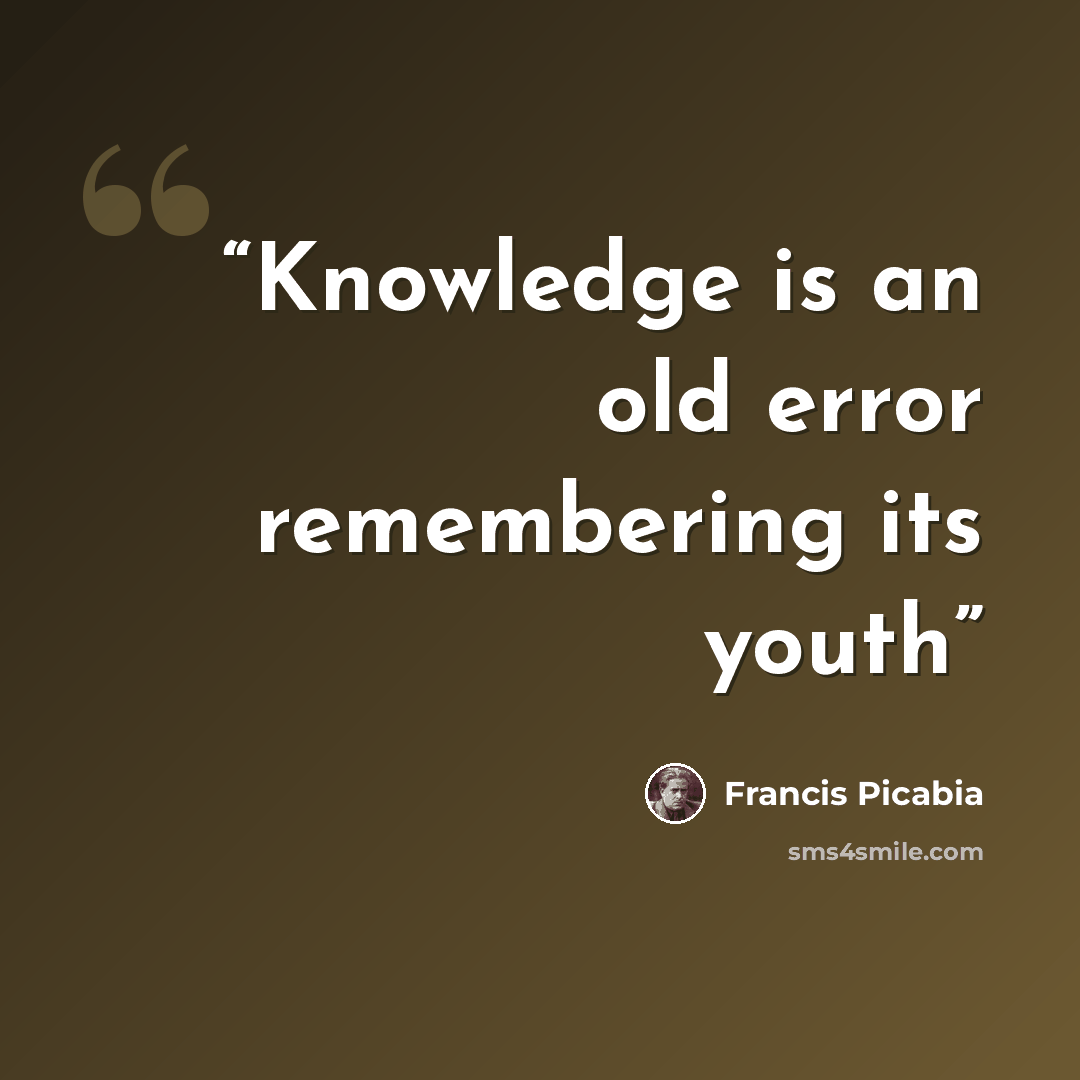 “Knowledge is an old error remembering its youth” quote by Francis Picabia