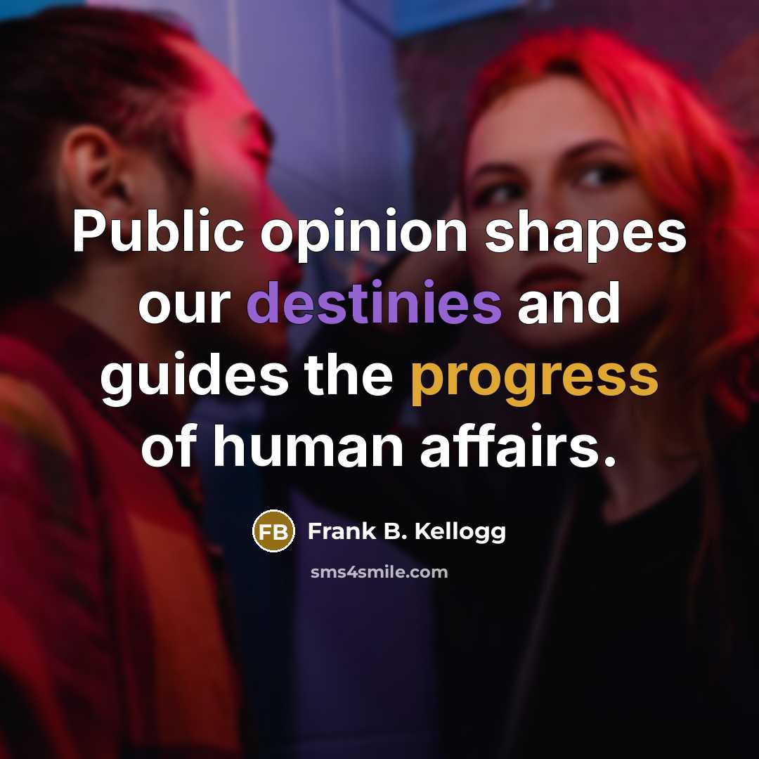 “Public opinion shapes our destinies and guides the progress of human affairs.” quote by Frank B. Kellogg