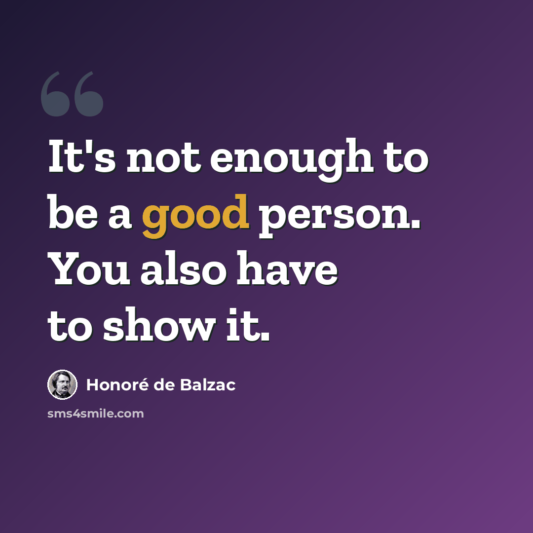 “It's not enough to be a good person. You also have to show it.” quote by Honore de Balzac