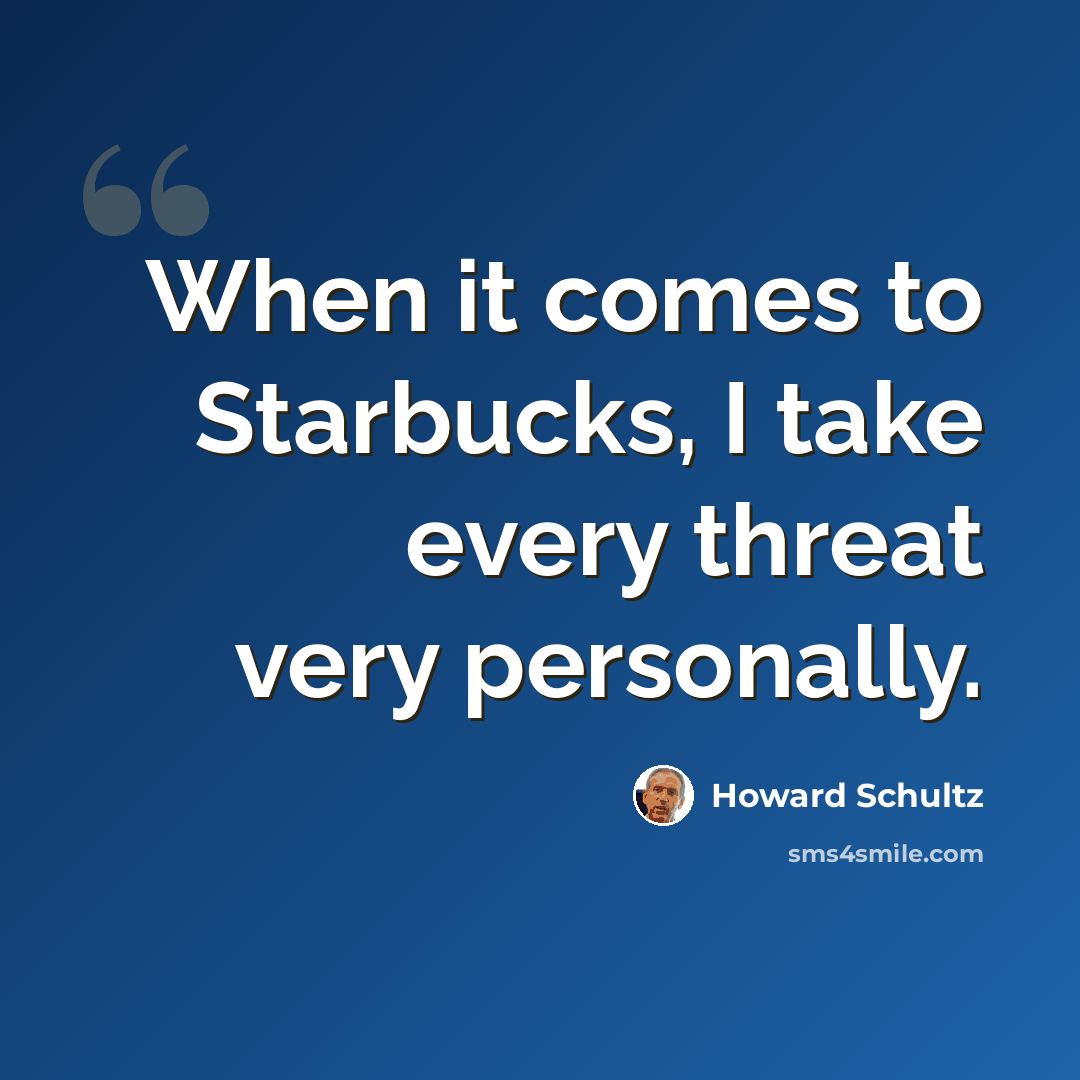 “When it comes to Starbucks, I take every threat very personally.” quote by Howard Schultz